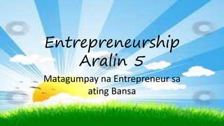 Entrepreneurship
Aralin 5
Matagumpay na Entrepreneur sa
ating Bansa
 