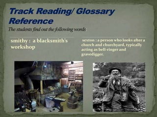 smithy : a blacksmith’s
workshop
sexton : a person who looks after a
church and churchyard, typically
acting as bell-ringer and
gravedigger.
 