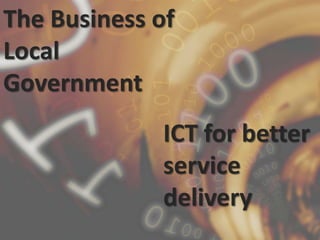 The Business of Local Government ICT for better service delivery 