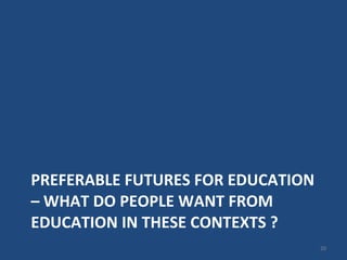 PREFERABLE FUTURES FOR EDUCATION – WHAT DO PEOPLE WANT FROM EDUCATION IN THESE CONTEXTS ?  