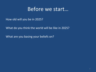 Before we start… How old will you be in 2025?  What do you think the world will be like in 2025? What are you basing your beliefs on?  