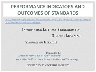 Performance Indicators and Outcomes of standardshttp://www.ala.org/ala/mgrps/divs/aasl/aaslarchive/pubsarchive/informationpower/InformationLiteracyStandards_final.pdf