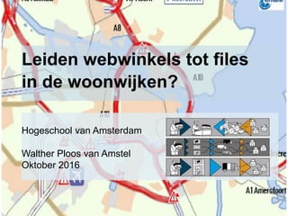 Leiden webwinkels tot files
in de woonwijken?
Hogeschool van Amsterdam
Walther Ploos van Amstel
Oktober 2016
 