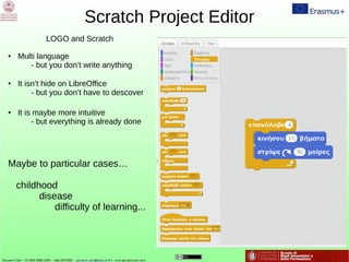 Scratch Project Editor
LOGO and Scratch
● Multi language
- but you don’t write anything
● It isn’t hide on LibreOffice
- but you don’t have to descover
● It is maybe more intuitive
- but everything is already done
Maybe to particular cases…
childhood
disease
difficulty of learning...
 