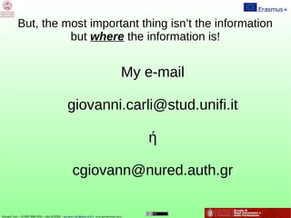 But, the most important thing isn’t the information
but where the information is!
My e-mail
giovanni.carli@stud.unifi.it
ή
cgiovann@nured.auth.gr
 