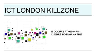 ICT LONDON KILLZONE
IT OCCURS AT 0900HRS -
1200HRS BOTSWANA TIME
 