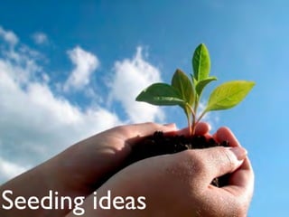 Seeding ideas
 