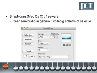 • SnapNdrag (Mac Os X) : freeware
  o   zeer eenvoudig in gebruik : volledig scherm of selectie
 