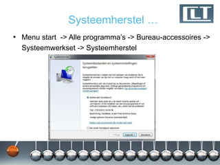 Systeemherstel …
• Menu start -> Alle programma‟s -> Bureau-accessoires ->
  Systeemwerkset -> Systeemherstel
 