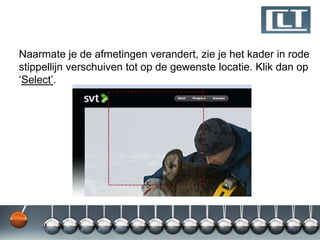 Naarmate je de afmetingen verandert, zie je het kader in rode
stippellijn verschuiven tot op de gewenste locatie. Klik dan op
„Select‟.
 
