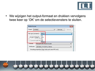 • We wijzigen het output-formaat en drukken vervolgens
  twee keer op „OK‟ om de selectievensters te sluiten.
 