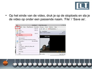 • Op het einde van de video, druk je op de stoptoets en sla je
  de video op onder een passende naam. „File‟ / „Save as‟.
 