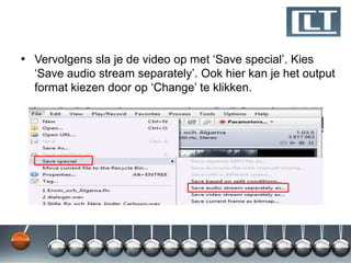 • Vervolgens sla je de video op met „Save special‟. Kies
  „Save audio stream separately‟. Ook hier kan je het output
  format kiezen door op „Change‟ te klikken.
 