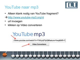 YouTube naar mp3
• Alleen klank nodig van YouTube fragment?
 http://www.youtube-mp3.org/nl
• url invoegen
• klikken op Video converteren
 