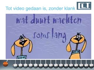Tot video gedaan is, zonder klank
 