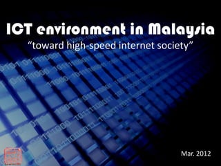 ICT environment in Malaysia
  “toward high-speed internet society”




                                   Mar. 2012
 
