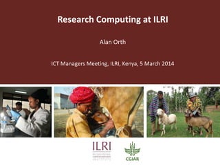 Research Computing at ILRI
Alan Orth
ICT Managers Meeting, ILRI, Kenya, 5 March 2014

 