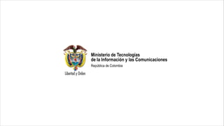 Ministerio de Tecnologías
de la Información y las Comunicaciones
República  de  Colombia
 