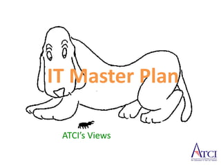 IT Master Plan

 ATCI’s Views
 