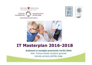 IT Masterplan 2016-2018
Audizione in consiglio provinciale 14/01/2016
Dott. Thomas Schael, Direttore generale
Azienda sanitaria dell‘Alto Adige
 