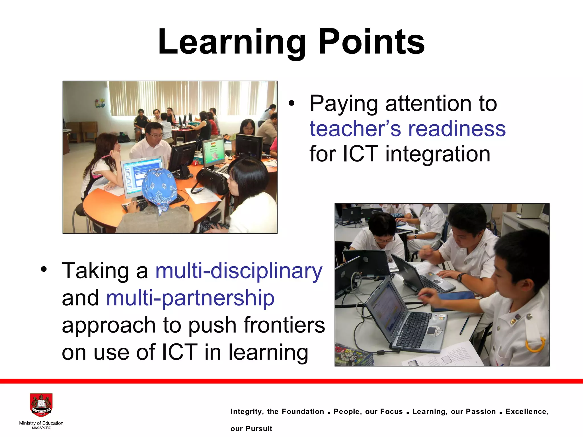 Learning Points Paying attention to   teacher’s readiness   for ICT integration Taking a   multi-disciplinary   and   multi-partnership   approach   to push frontiers on use of ICT in learning 