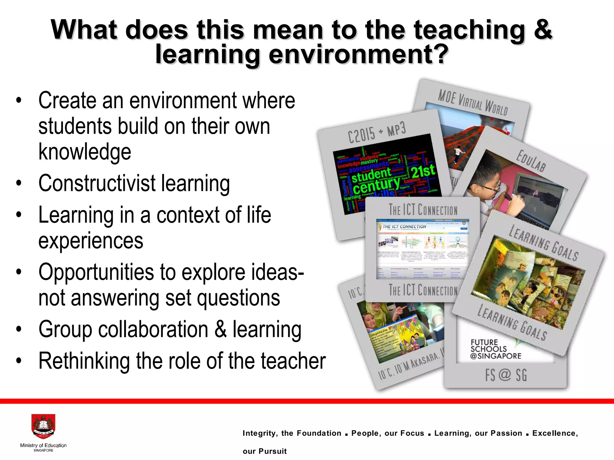 What does this mean to the teaching & learning environment? Create an environment where students build on their own knowledge Constructivist learning Learning in a context of life experiences Opportunities to explore ideas-  not answering set questions Group collaboration & learning Rethinking the role of the teacher 