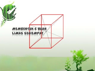 MEMBENTUK 6 BUAH
LIMAS SEGIEMPAT

 