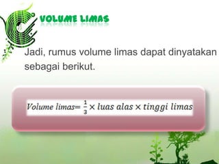 VOLUME LIMAS

Jadi, rumus volume limas dapat dinyatakan
sebagai berikut.

 