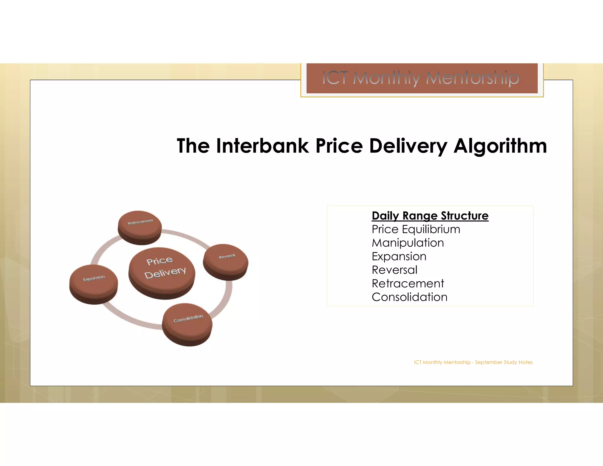 ICT Monthly Mentorship - September Study Notes
The Interbank Price Delivery Algorithm
Daily Range Structure
Price Equilibrium
Manipulation
Expansion
Reversal
Retracement
Consolidation
 