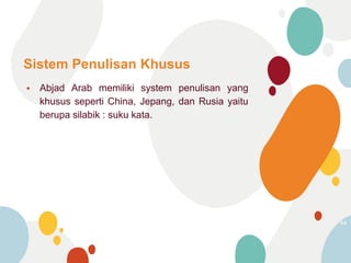Sistem Penulisan Khusus
⦁ Abjad Arab memiliki system penulisan yang
khusus seperti China, Jepang, dan Rusia yaitu
berupa silabik : suku kata.
44
 