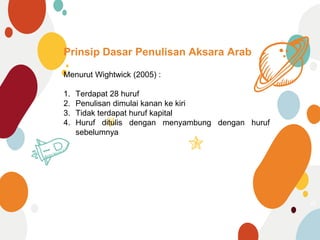 Prinsip Dasar Penulisan Aksara Arab
45
Menurut Wightwick (2005) :
1. Terdapat 28 huruf
2. Penulisan dimulai kanan ke kiri
3. Tidak terdapat huruf kapital
4. Huruf ditulis dengan menyambung dengan huruf
sebelumnya
 
