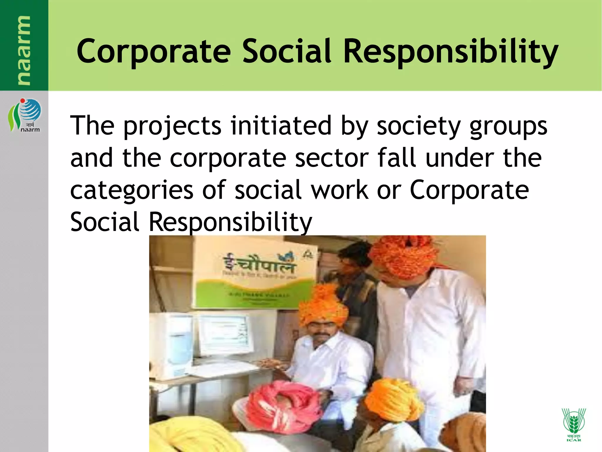 Corporate Social Responsibility
The projects initiated by society groups
and the corporate sector fall under the
categories of social work or Corporate
Social Responsibility
 