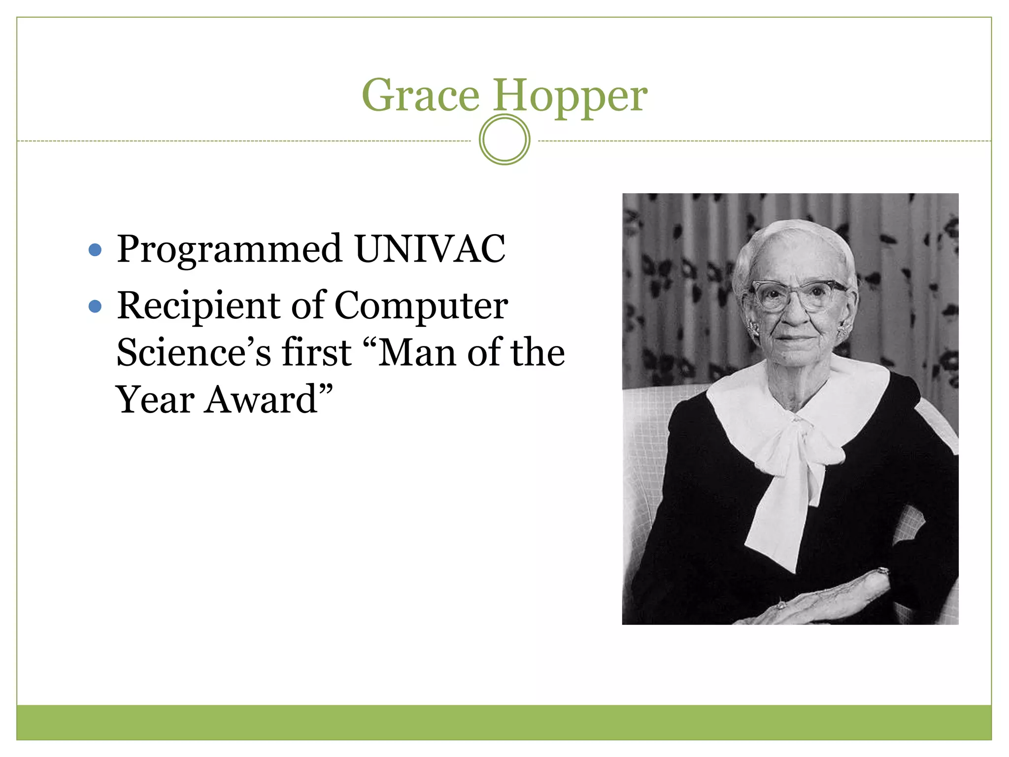 Grace Hopper
 Programmed UNIVAC
 Recipient of Computer
Science’s first “Man of the
Year Award”
 