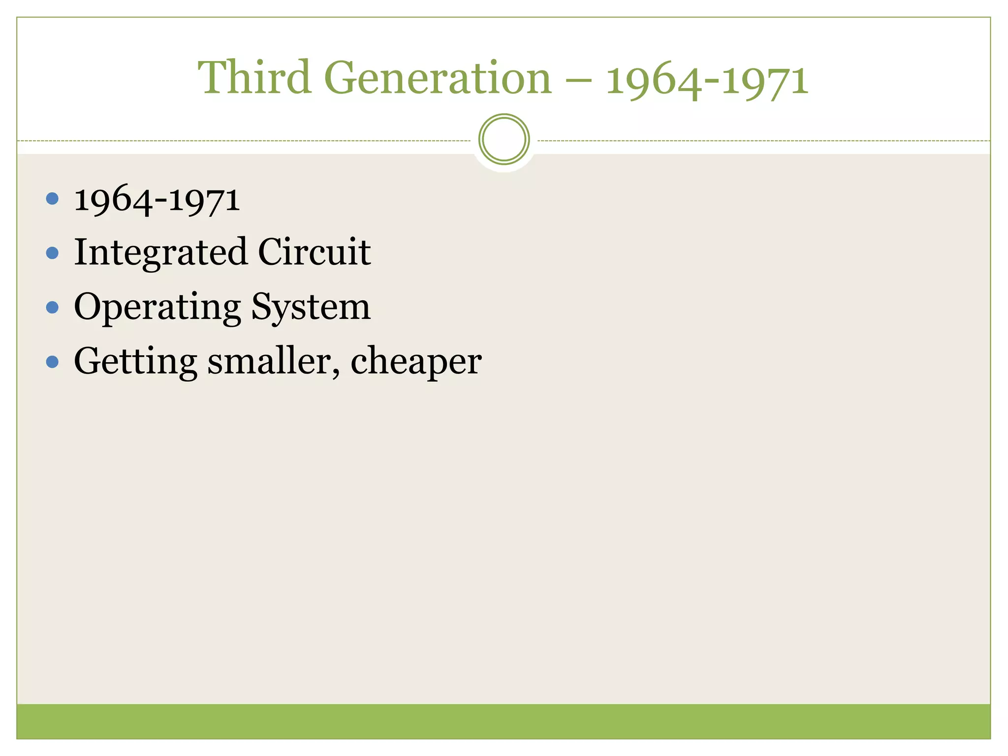 Third Generation – 1964-1971
 1964-1971
 Integrated Circuit
 Operating System
 Getting smaller, cheaper
 