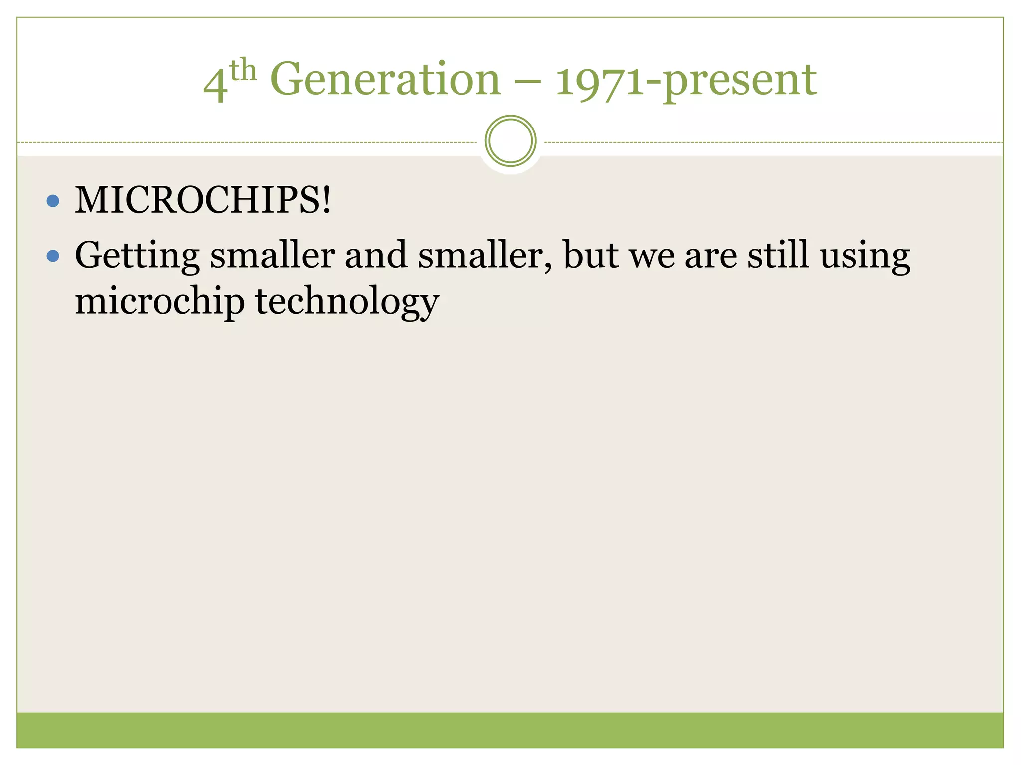 4th Generation – 1971-present
 MICROCHIPS!
 Getting smaller and smaller, but we are still using
microchip technology
 