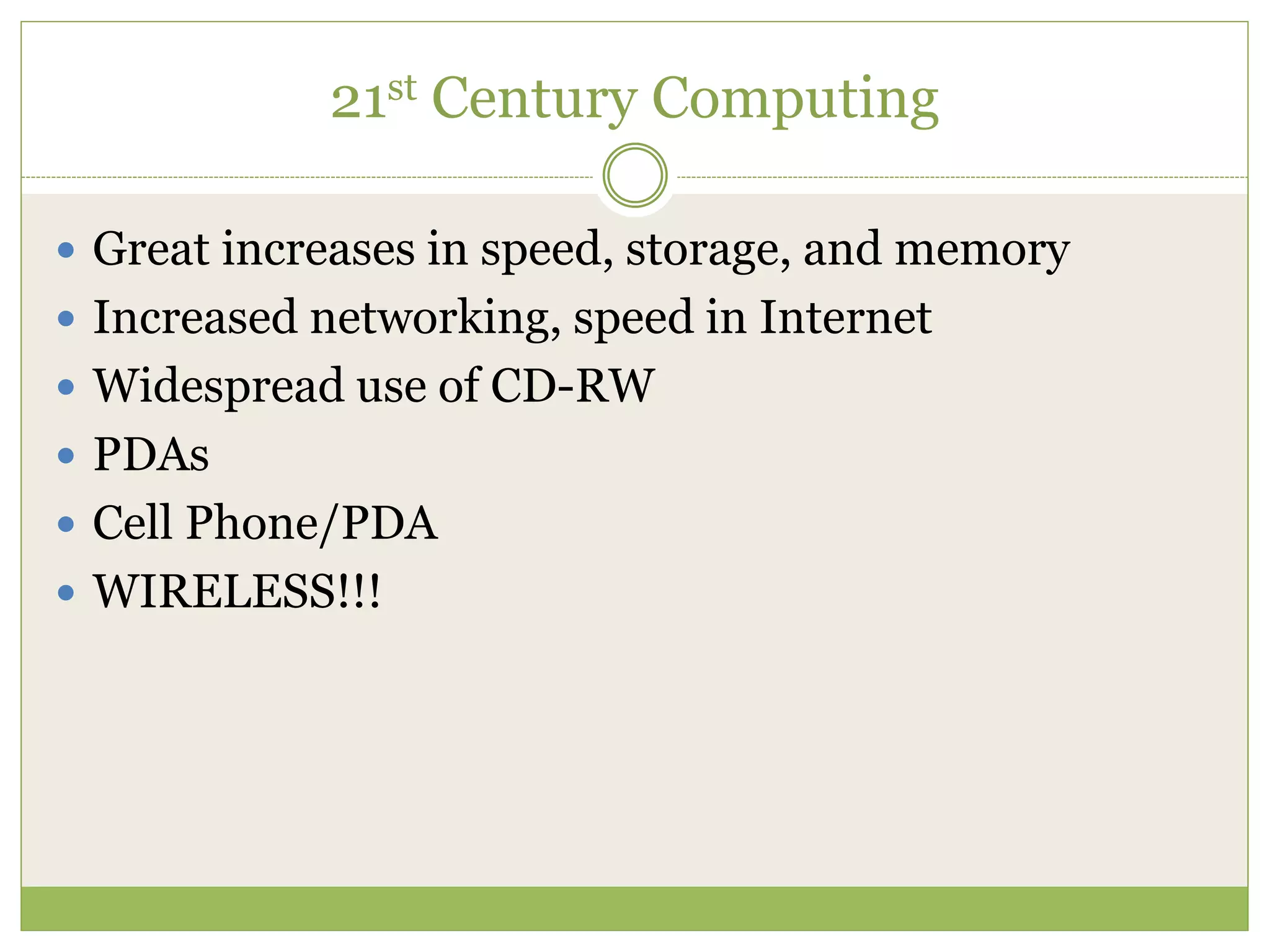 21st Century Computing
 Great increases in speed, storage, and memory
 Increased networking, speed in Internet
 Widespread use of CD-RW
 PDAs
 Cell Phone/PDA
 WIRELESS!!!
 