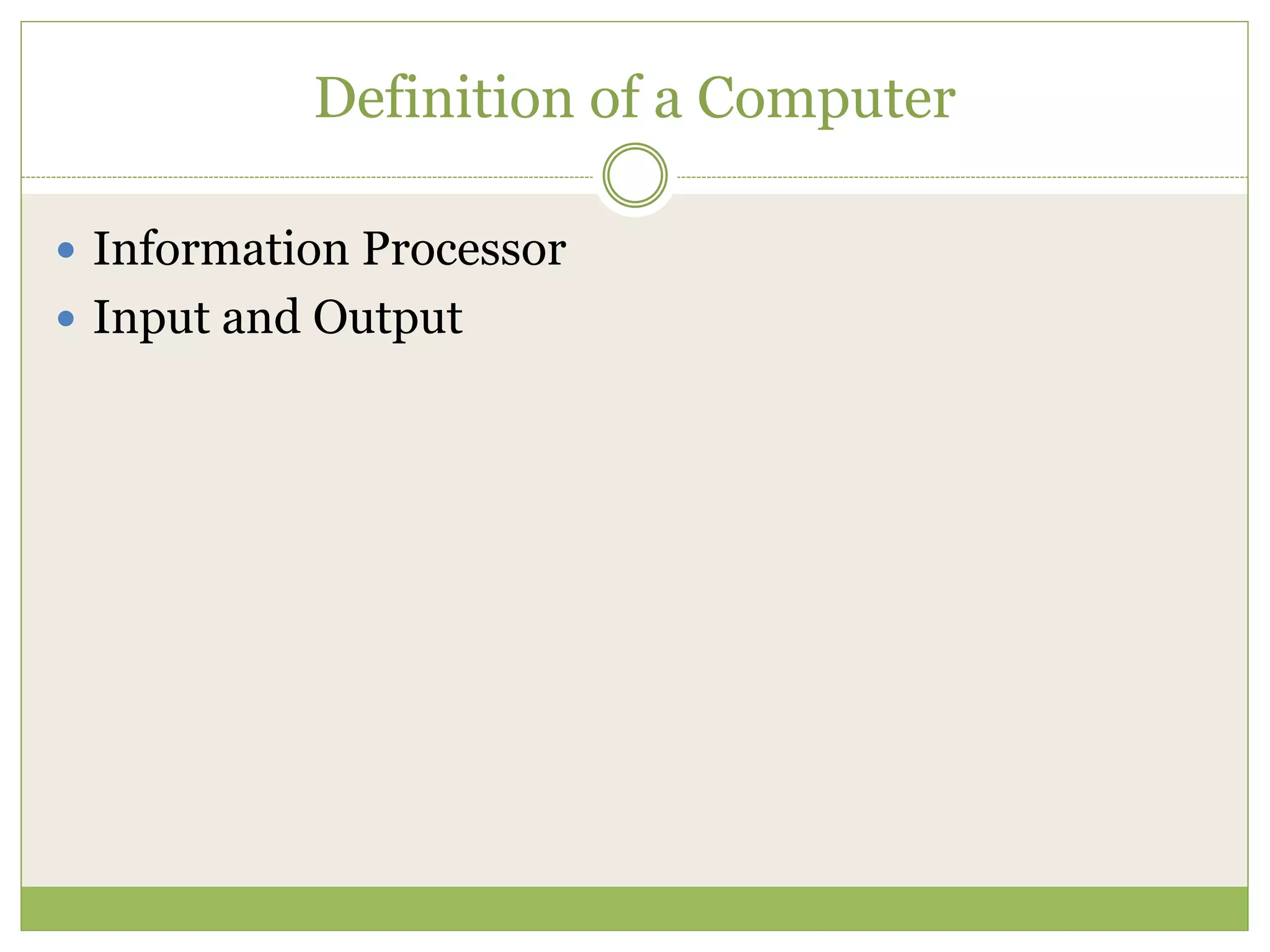 Definition of a Computer
 Information Processor
 Input and Output
 