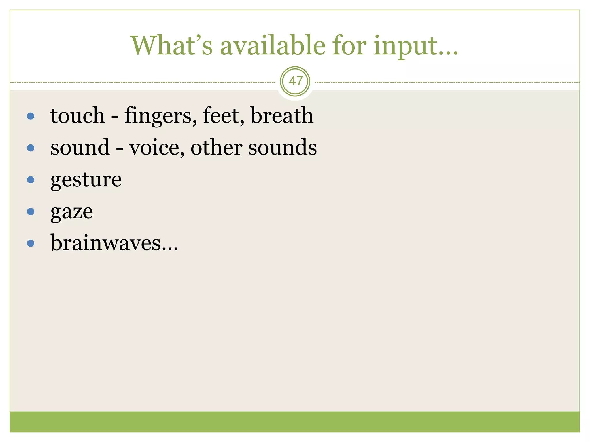 47
What’s available for input…
 touch - fingers, feet, breath
 sound - voice, other sounds
 gesture
 gaze
 brainwaves…
 