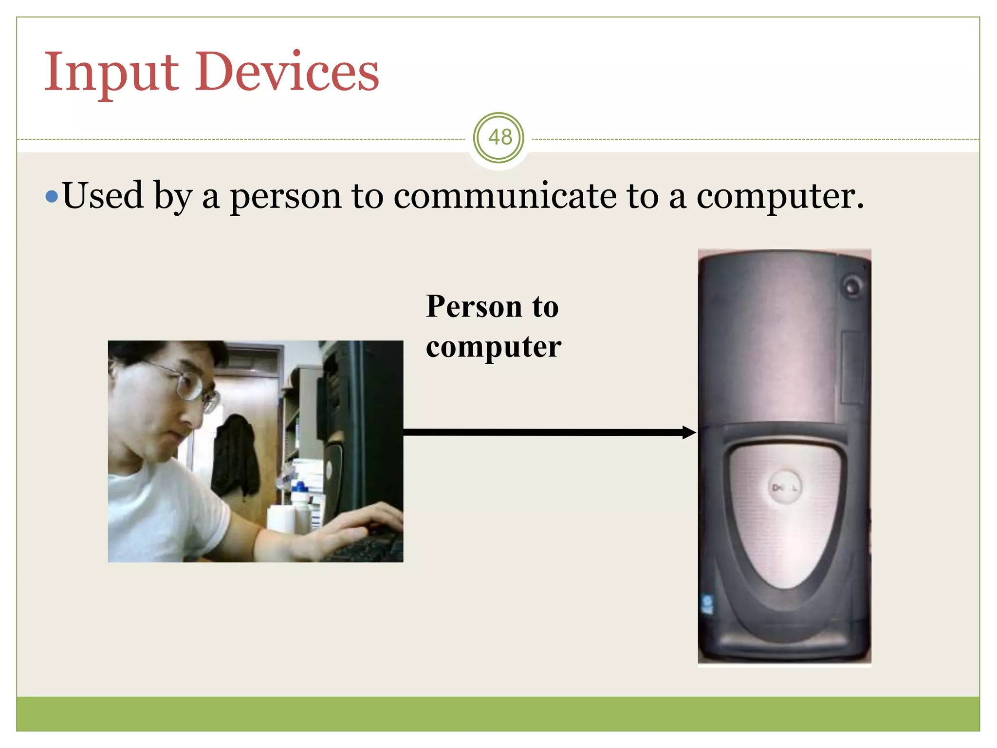 48
Input Devices
Used by a person to communicate to a computer.
Person to
computer
 