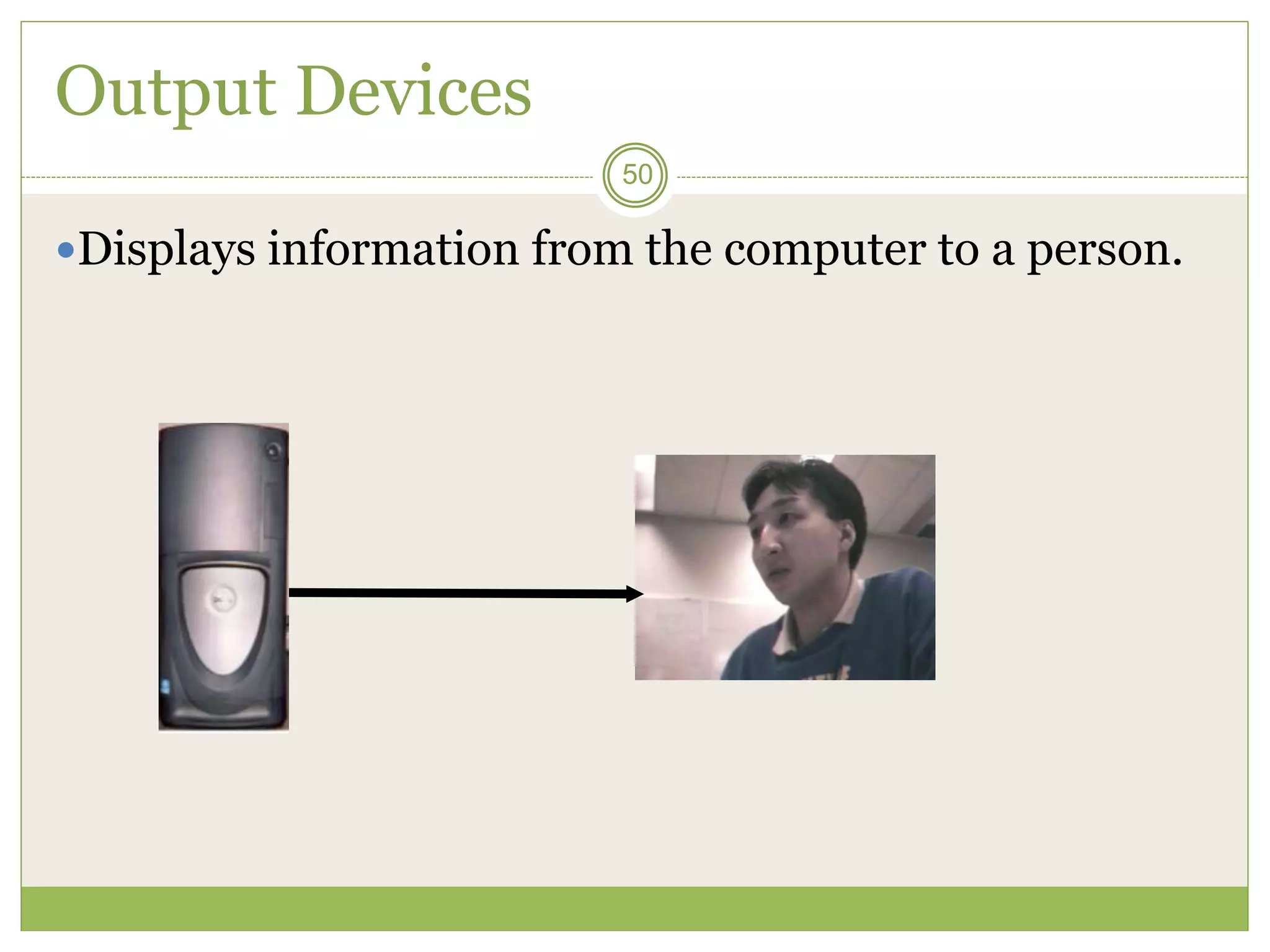 50
Output Devices
Displays information from the computer to a person.
 