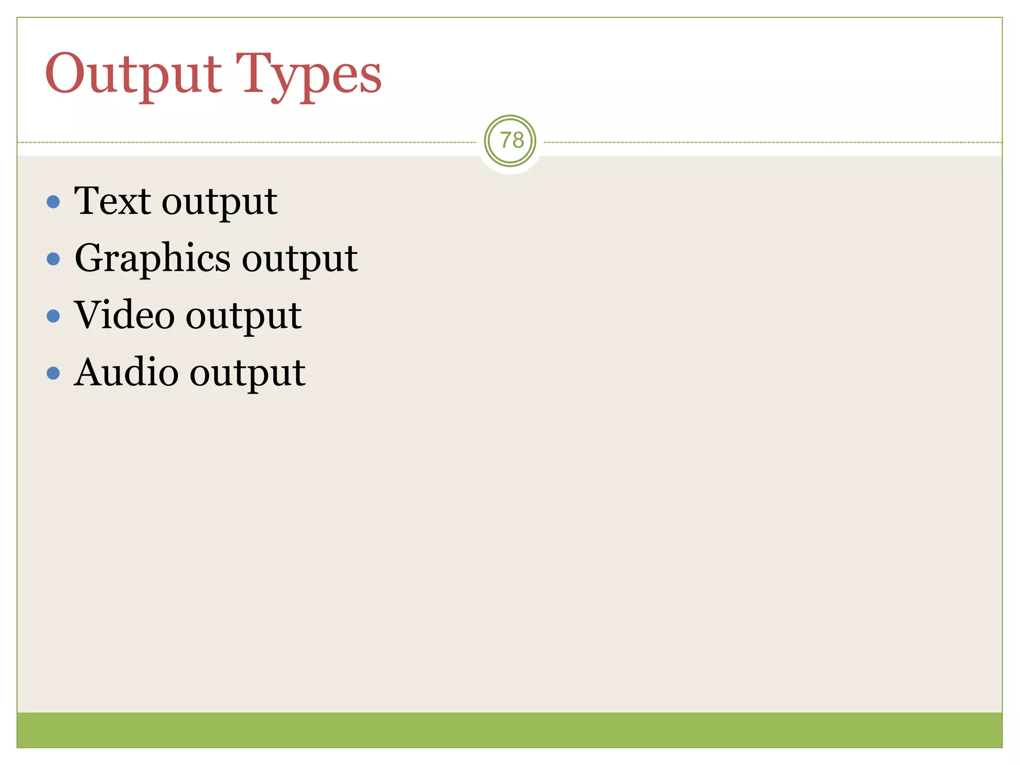 78
Output Types
 Text output
 Graphics output
 Video output
 Audio output
 