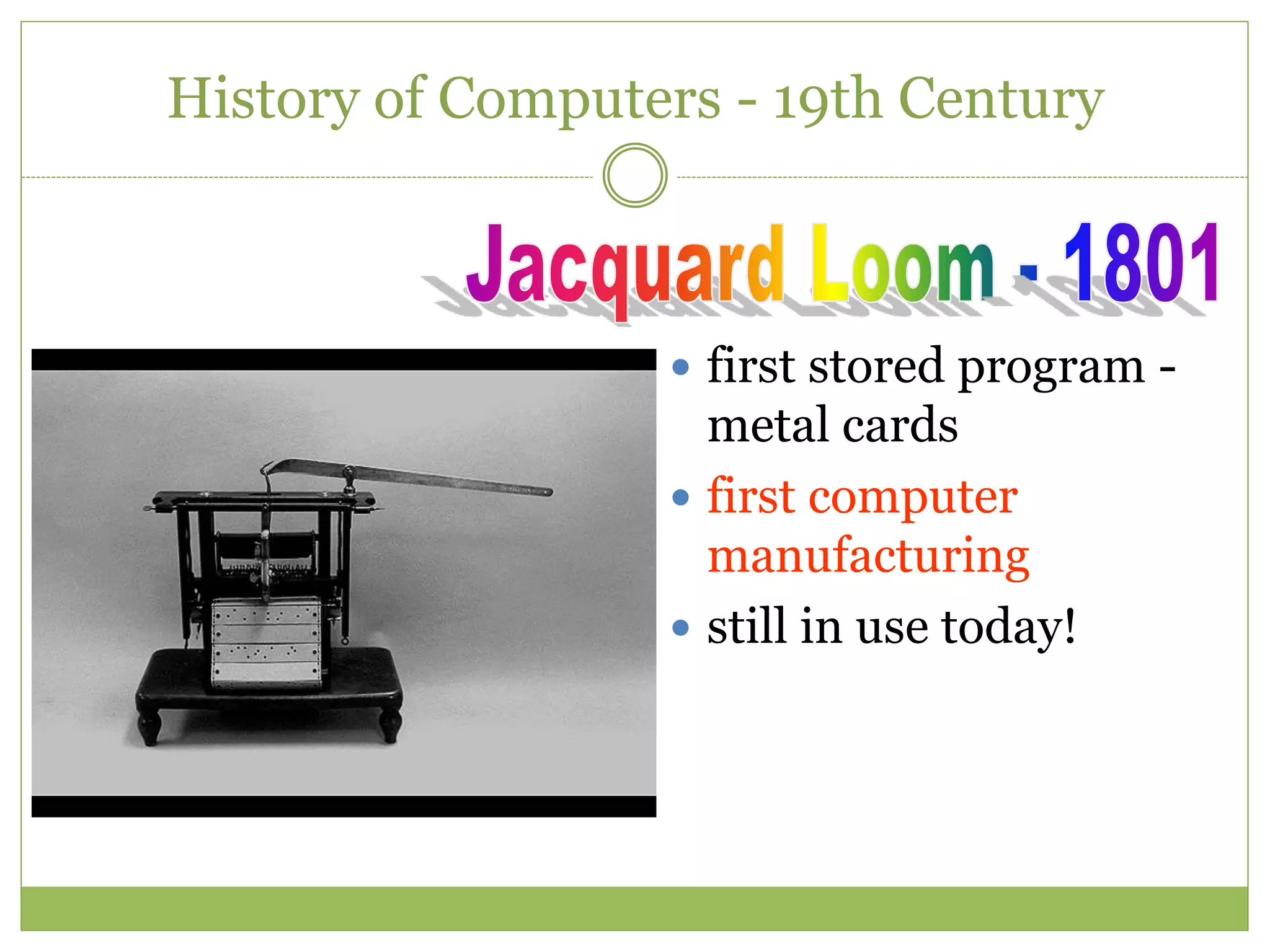 History of Computers - 19th Century
 first stored program -
metal cards
 first computer
manufacturing
 still in use today!
 