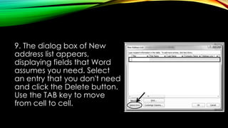 9. The dialog box of New
address list appears,
displaying fields that Word
assumes you need. Select
an entry that you don't need
and click the Delete button.
Use the TAB key to move
from cell to cell.
 