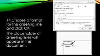14.Choose a format
for the greeting line
and click OK.
The placeholder of
Greeting lines will
appear in the
document.
 