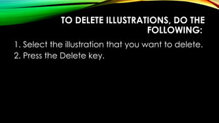 TO DELETE ILLUSTRATIONS, DO THE
FOLLOWING:
1. Select the illustration that you want to delete.
2. Press the Delete key.
 