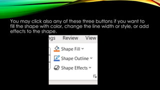 You may click also any of these three buttons if you want to
fill the shape with color, change the line width or style, or add
effects to the shape.
 