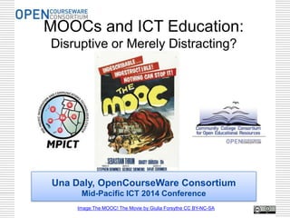 MOOCs and ICT Education:
Disruptive or Merely Distracting?

Una Daly, OpenCourseWare Consortium
Mid-Pacific ICT 2014 Conference
Image:The MOOC! The Movie by Giulia Forsythe CC BY-NC-SA

1

 