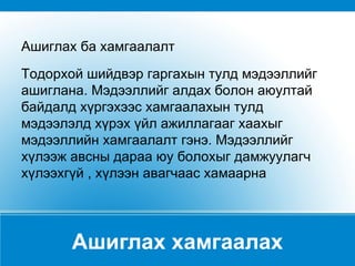 Ашиглах хамгаалах Ашиглах ба хамгаалалт  Тодорхой шийдвэр гаргахын тулд мэдээллийг ашиглана. Мэдээллийг алдах болон аюултай байдалд хүргэхээс хамгаалахын тулд мэдээлэлд хүрэх үйл ажиллагааг хаахыг мэдээллийн хамгаалалт гэнэ. Мэдээллийг хүлээж авсны дараа юу болохыг дамжуулагч хүлээхгүй , хүлээн авагчаас хамаарна 