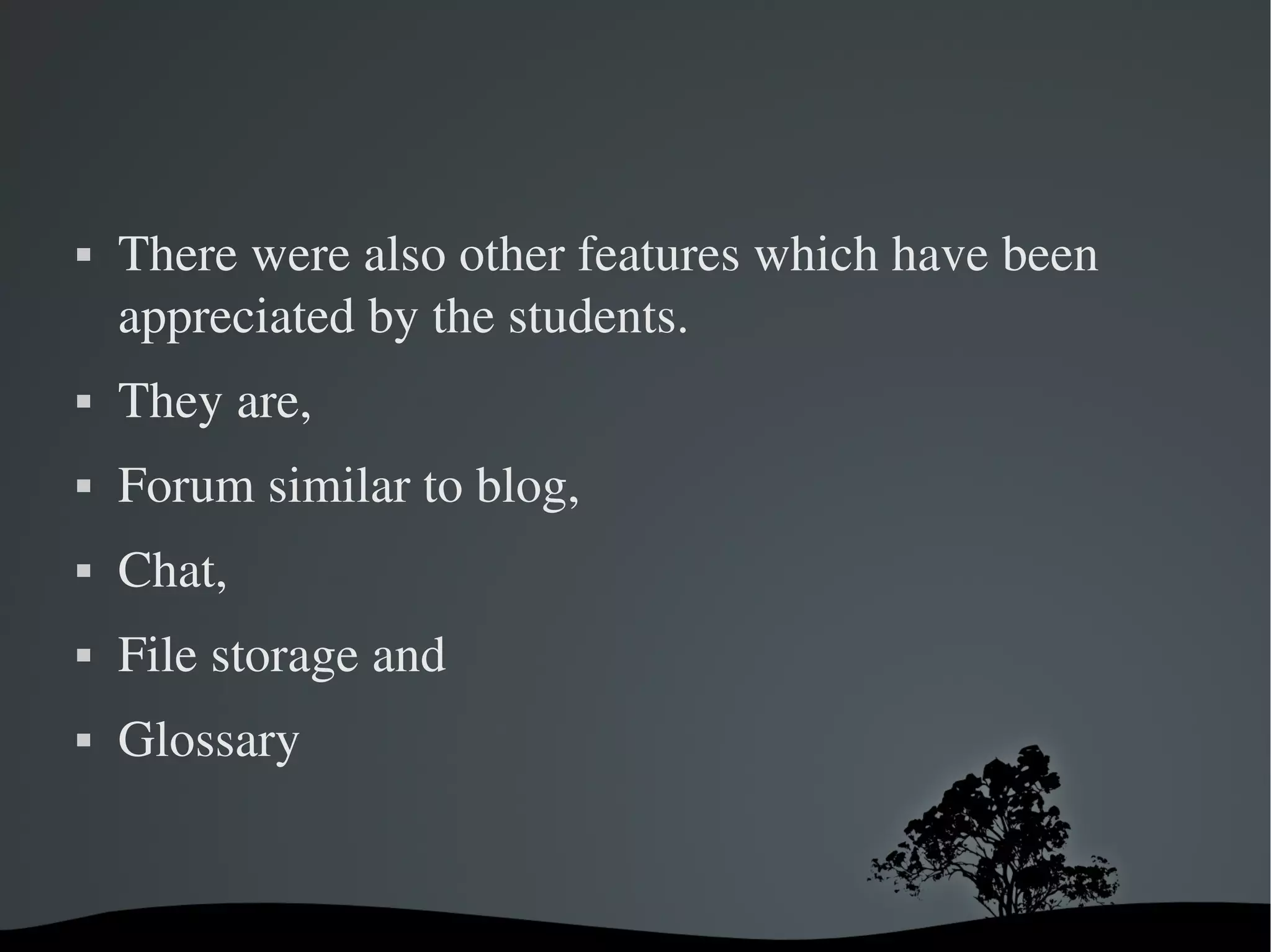    There were also other features which have been 
    appreciated by the students. 
   They are,
   Forum similar to blog, 
   Chat, 
   File storage and 
   Glossary


                         
 