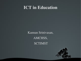 ICT in Education




     Kannan Srinivasan, 
            AMCHSS, 
            SCTIMST



         
 